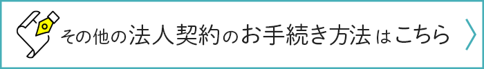 その他の法人契約のお手続き方法はこちら