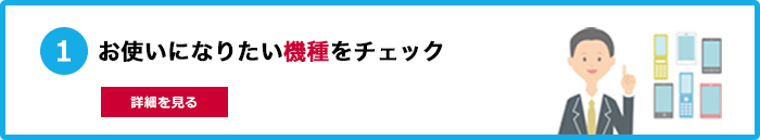 １．お使いになりたい機種をチェック 詳細を見る