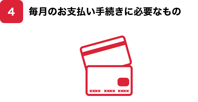 4. 毎月のお支払い手続きに必要なもの